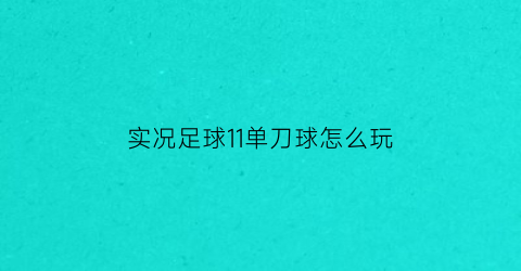 实况足球11单刀球怎么玩(实况足球2021单刀不进球)