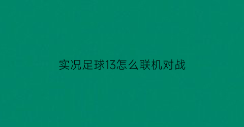 实况足球13怎么联机对战(实况13怎么两人对战)