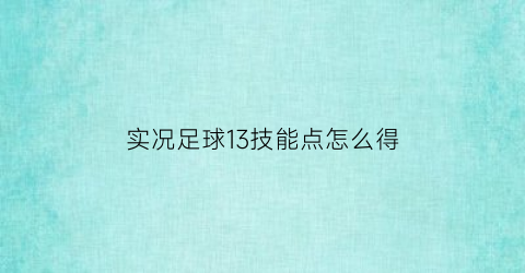 实况足球13技能点怎么得(实况足球13解锁经典球员)