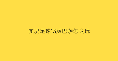 实况足球13版巴萨怎么玩(实况足球2018巴萨)