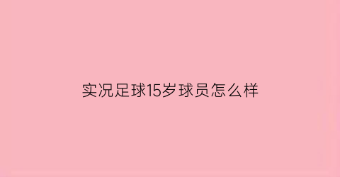 实况足球15岁球员怎么样(实况足球16岁)