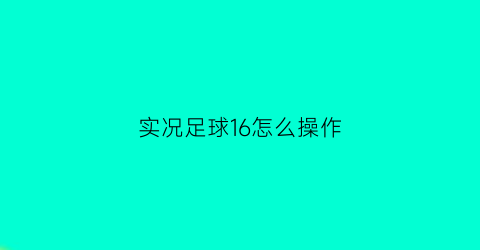 实况足球16怎么操作(实况16rs键)