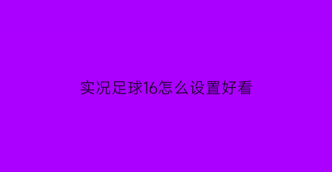 实况足球16怎么设置好看(实况足球16配置)