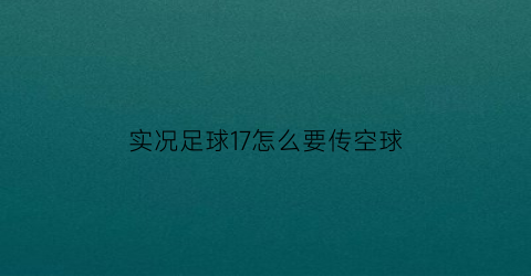 实况足球17怎么要传空球(实况足球17技巧)