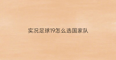 实况足球19怎么选国家队(实况19中国队名单)