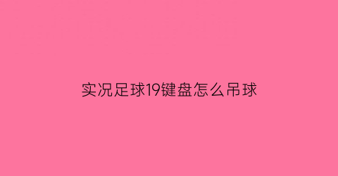 实况足球19键盘怎么吊球(实况足球19怎么改键)