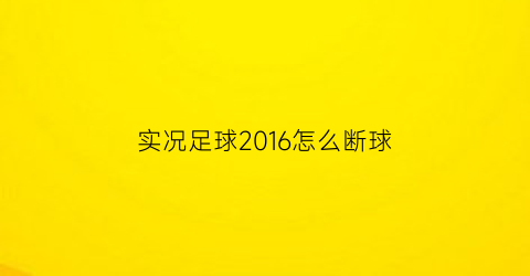 实况足球2016怎么断球(实况足球2016怎么断球视频)