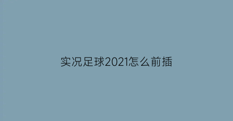 实况足球2021怎么前插(实况足球如何前插)