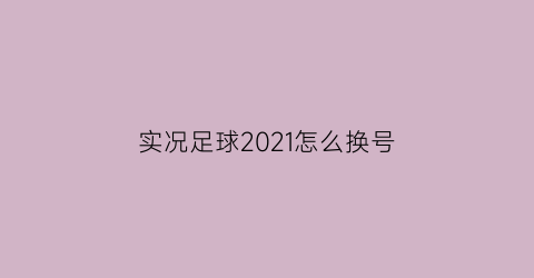 实况足球2021怎么换号(实况足球如何换账号)