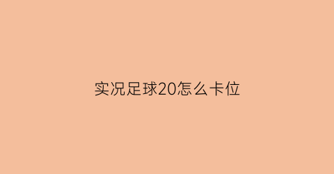 实况足球20怎么卡位(实况足球2020怎么卡位)