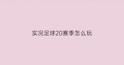 实况足球20赛季怎么玩(实况足球2022赛季)