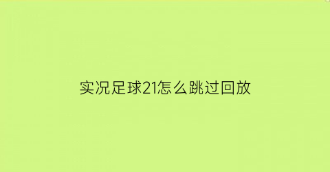 实况足球21怎么跳过回放(实况足球21操作设置)