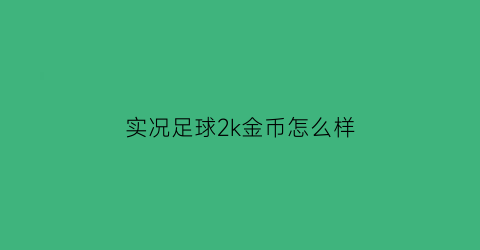 实况足球2k金币怎么样(实况足球金币怎么用划算)