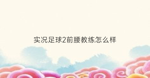 实况足球2前腰教练怎么样(实况手游2021两个前腰的教练)
