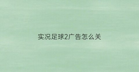 实况足球2广告怎么关(实况足球广告牌)