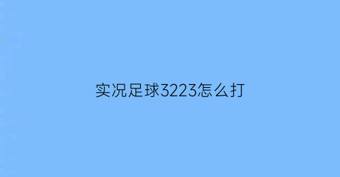 实况足球3223怎么打(实况足球3331)