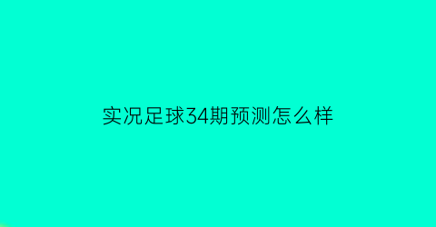 实况足球34期预测怎么样(实况足球334阵容)