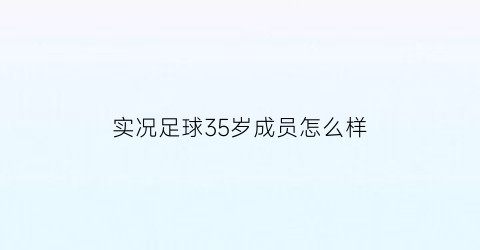 实况足球35岁成员怎么样(实况足球球员年龄长吗)