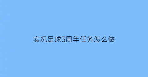 实况足球3周年任务怎么做(实况足球三周年庆时刻球员)