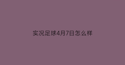 实况足球4月7日怎么样(实况足球7月更新)