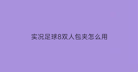 实况足球8双人包夹怎么用(实况足球8双人包夹怎么用视频)