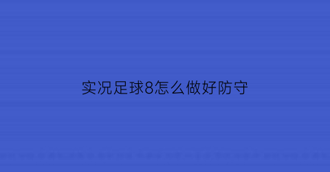 实况足球8怎么做好防守(实况足球8怎么做好防守)