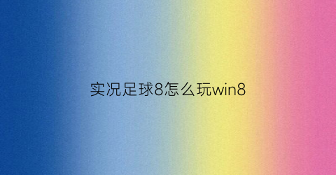 实况足球8怎么玩win8(实况足球8教程)