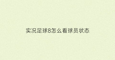 实况足球8怎么看球员状态(实况足球8怎么看球员状态)