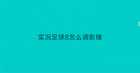 实况足球8怎么调影锋(实况足球8怎么设置5前锋)