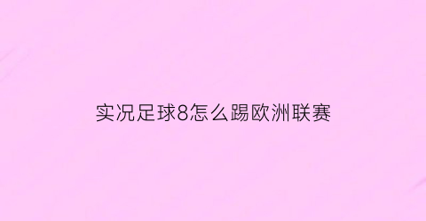 实况足球8怎么踢欧洲联赛(实况足球8怎么操作)