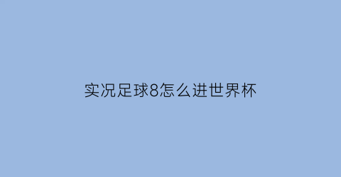 实况足球8怎么进世界杯(实况8进球最稳方式)