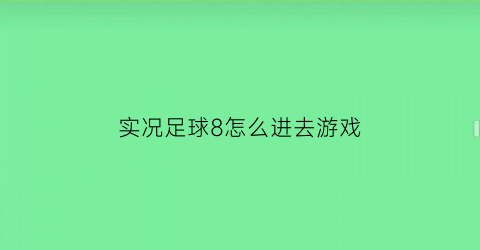 实况足球8怎么进去游戏(实况足球8怎么进去游戏模式)