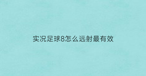 实况足球8怎么远射最有效(实况足球8操作技巧)