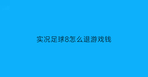 实况足球8怎么退游戏钱(实况足球如何退钱)