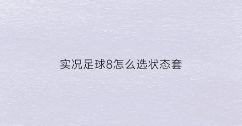 实况足球8怎么选状态套(实况足球8怎么选状态套牌)