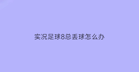 实况足球8总丢球怎么办(实况足球8玩法)