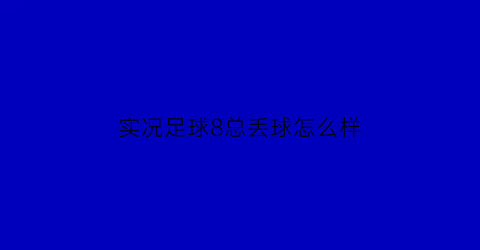 实况足球8总丢球怎么样(实况足球8操作技巧)