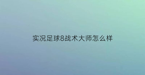 实况足球8战术大师怎么样(实况足球8大师联赛攻略)