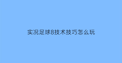 实况足球8技术技巧怎么玩(实况足球8战术攻略)