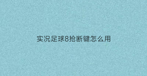 实况足球8抢断键怎么用(实况足球8抢断键怎么用的)