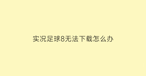 实况足球8无法下载怎么办(我装了实况足球8为什么玩不了)