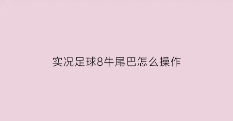 实况足球8牛尾巴怎么操作(实况足球牛尾巴教学)