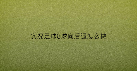 实况足球8球向后退怎么做(实况足球8如何头球)