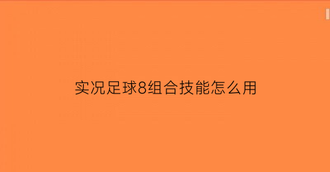 实况足球8组合技能怎么用(实况足球8任意球技巧)