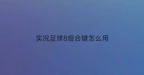 实况足球8组合键怎么用(实况足球8组合键怎么用不了)