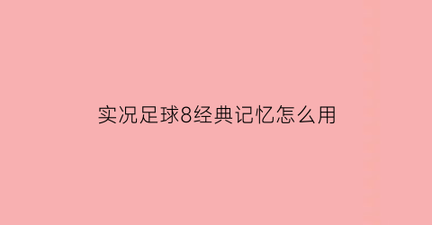 实况足球8经典记忆怎么用(实况8经典球队怎么出来)