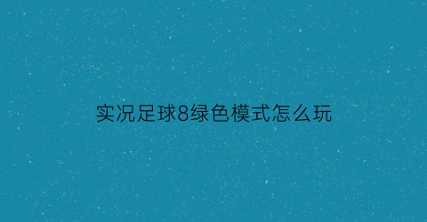 实况足球8绿色模式怎么玩(实况足球8怎么花式)