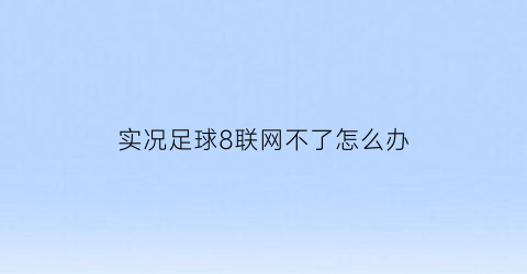 实况足球8联网不了怎么办(实况足球8玩不了)