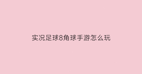 实况足球8角球手游怎么玩(实况足球8头球技巧)