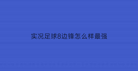 实况足球8边锋怎么样最强(实况足球8边锋怎么样最强)